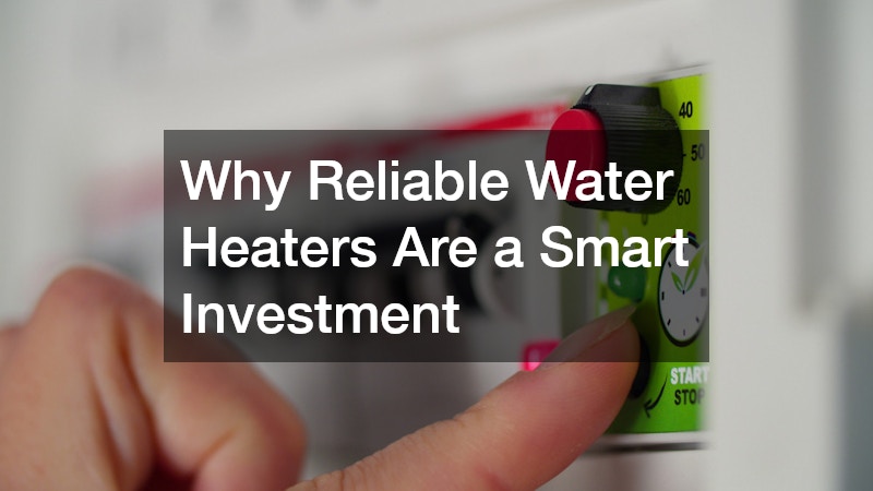 Why Reliable Water Heaters Are a Smart Investment