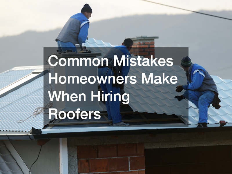 Common Mistakes Homeowners Make When Hiring Roofers