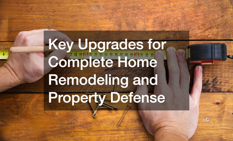 Key Upgrades for Complete Home Remodeling and Property Defense